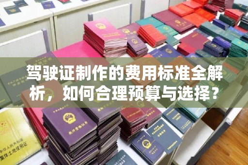 襄汾驾驶证制作的费用标准全解析，如何合理预算与选择？